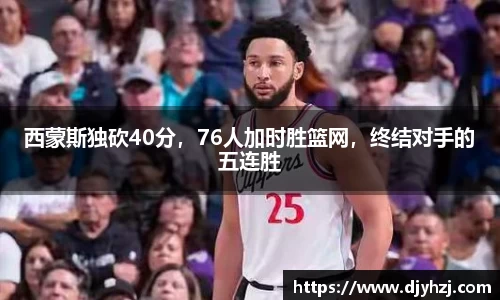 西蒙斯独砍40分，76人加时胜篮网，终结对手的五连胜