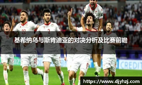 基希纳乌与斯肯迪亚的对决分析及比赛前瞻