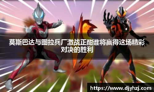莫斯巴达与图拉兵厂激战正酣谁将赢得这场精彩对决的胜利