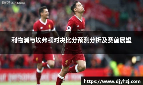 利物浦与埃弗顿对决比分预测分析及赛前展望
