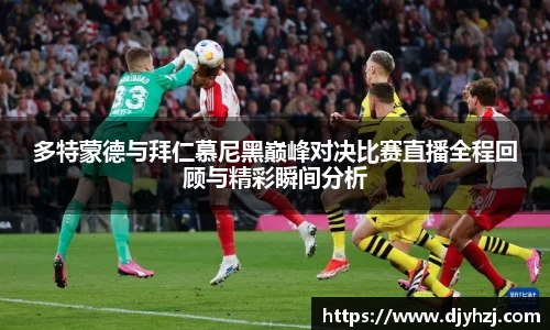 多特蒙德与拜仁慕尼黑巅峰对决比赛直播全程回顾与精彩瞬间分析