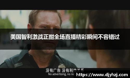 美国智利激战正酣全场直播精彩瞬间不容错过