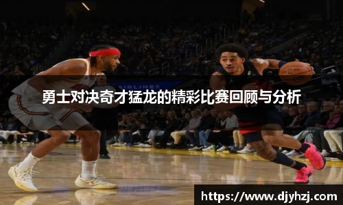 勇士对决奇才猛龙的精彩比赛回顾与分析